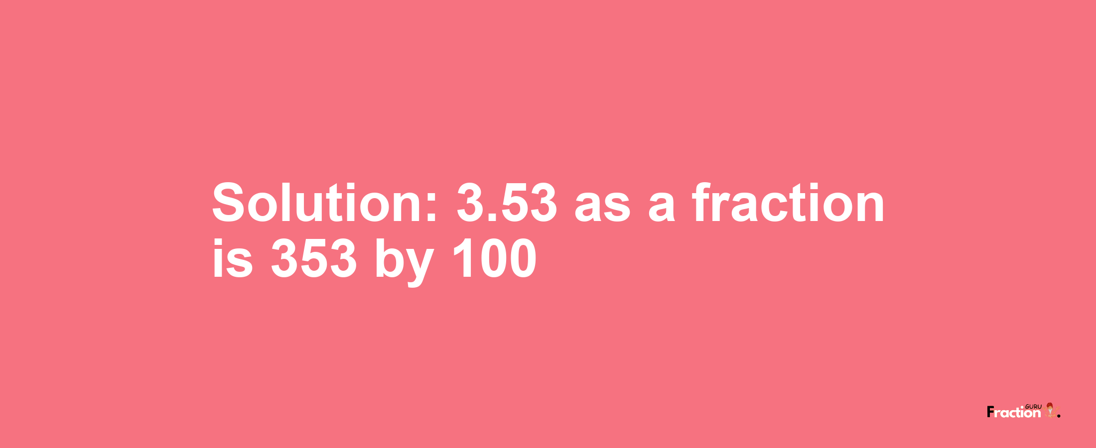 Solution:3.53 as a fraction is 353/100